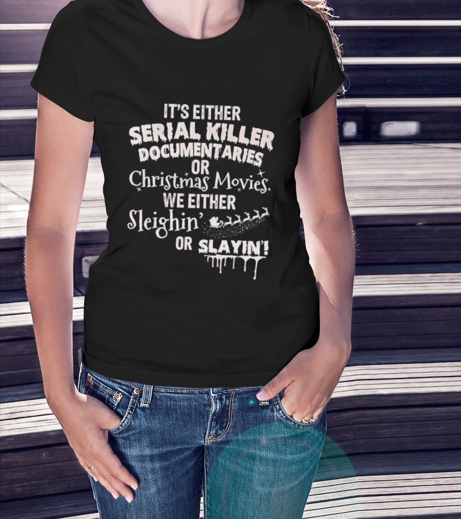 It's Either Serial Killer Documentaries Or Christmas Movies We Either Sleighin Or Slayin T-Shirt