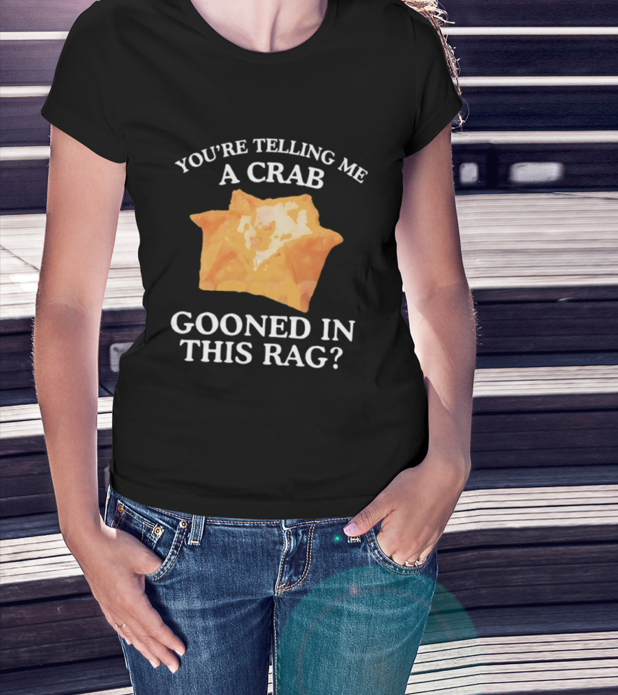 You’re Telling Me A Crab Gooned In This Rag Wonton Humor T-Shirt