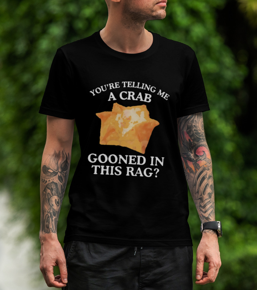 You’re Telling Me A Crab Gooned In This Rag Wonton Humor T-Shirt