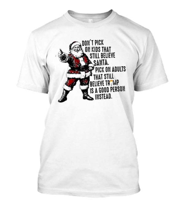 Don’t Pick On Kids That Still Believe Santa Pick On Adults That Still Believe Trump Is A Good Person Instead T-Shirt