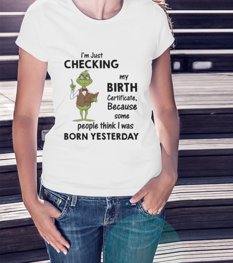 I'm Just Checking My Birth Certificate Grinch Humor Born Yesterday T-Shirt