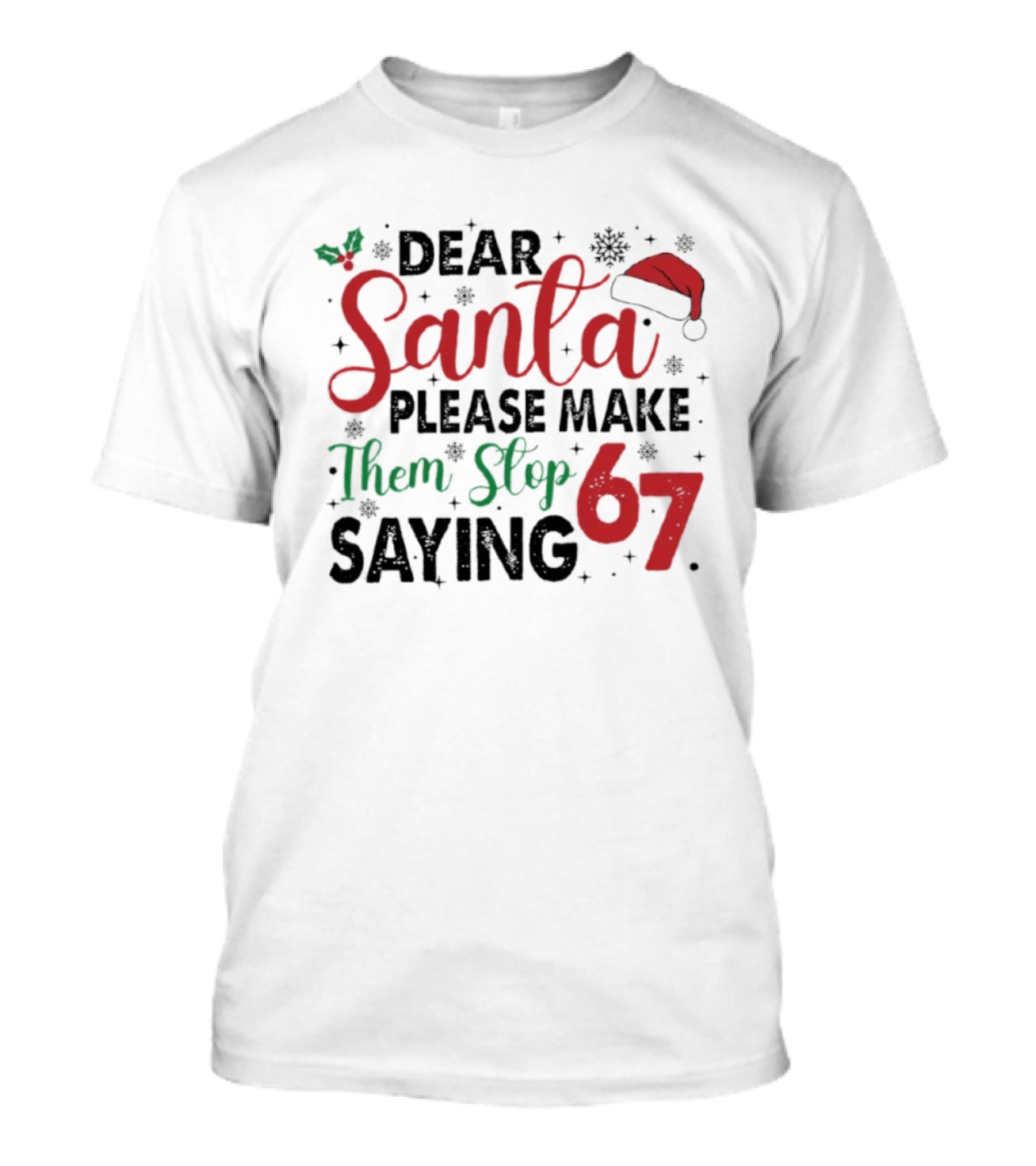 Dear Santa Please Make Them Stop Saying 67 Christmas Santa Hat Holly T-Shirt