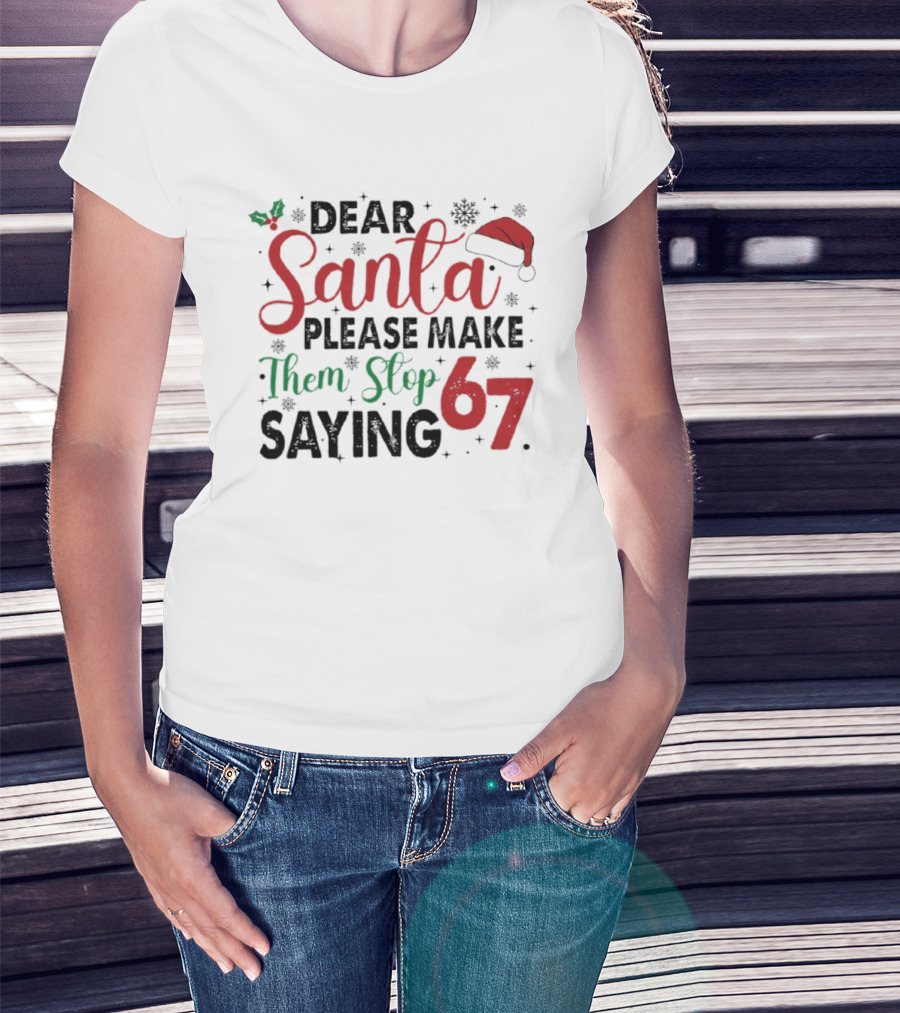Dear Santa Please Make Them Stop Saying 67 Christmas Santa Hat Holly T-Shirt