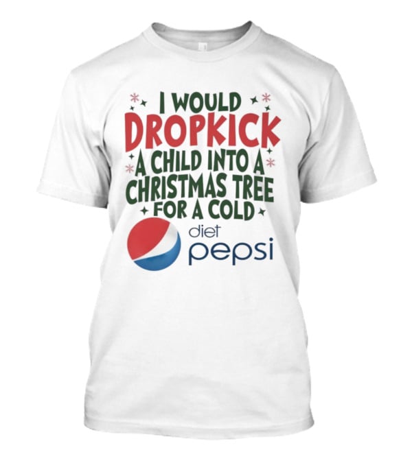I Would Dropkick A Child Into A Christmas Tree For A Cold Diet Pepsi T-Shirt