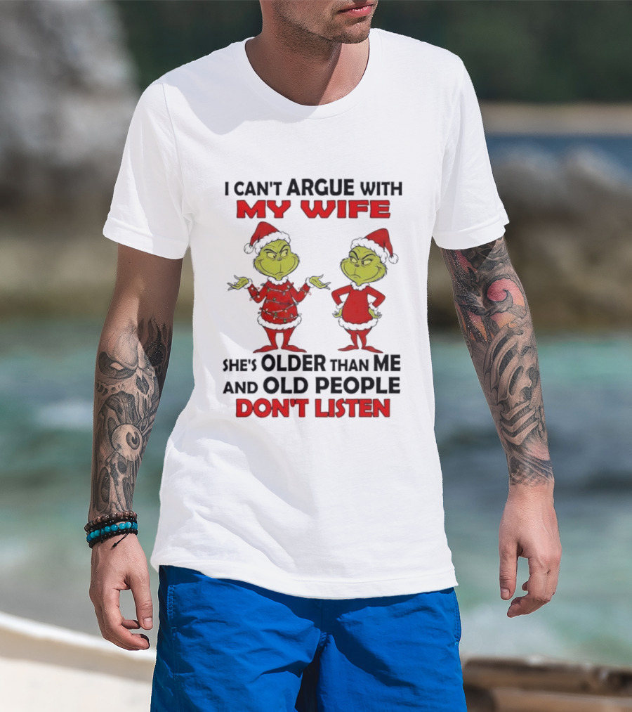 Grinch I Can’t Argue With My Wife She's Older Than Me And Old People Don’t Listen T-Shirt