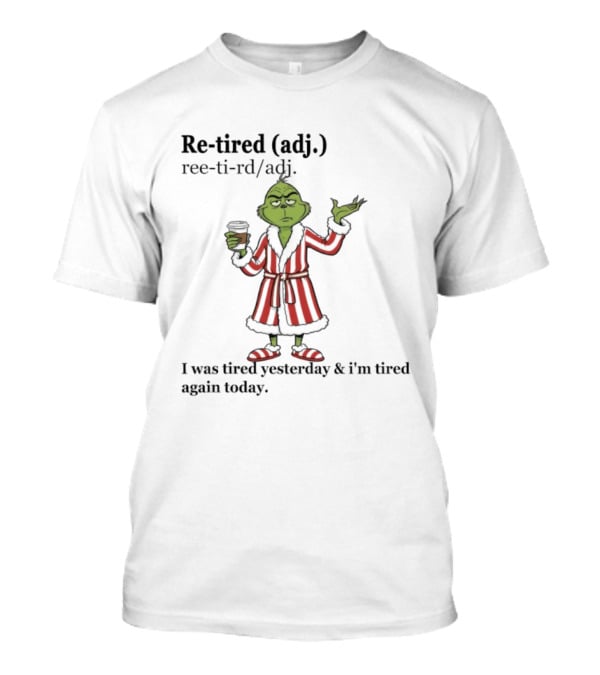 Grinch Re-tired Definition I Was Tired Yesterday And I'm Tired Again Today T-Shirt