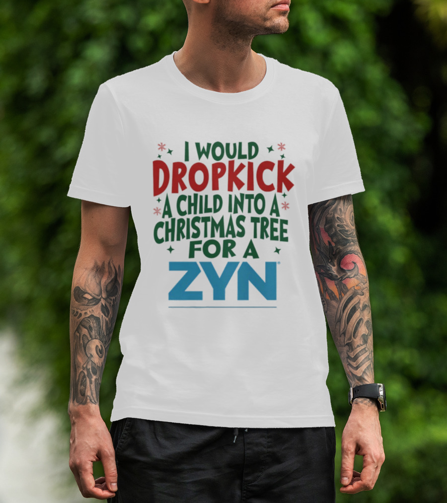 I Would Dropkick A Child Into A Christmas Tree For A Zyn T-Shirt