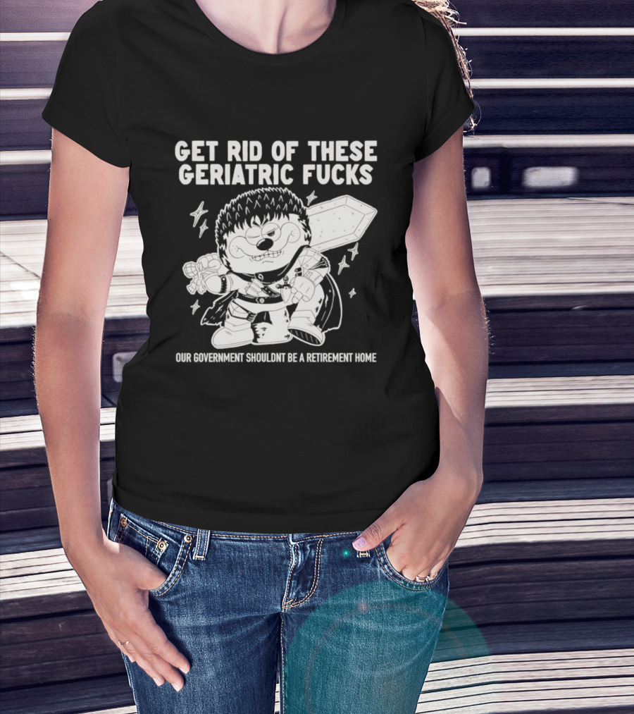 Guts Berserk Get Rid Of These Geriatric Fucks Our Government Shouldn't Be A Retirement Home T-Shirt