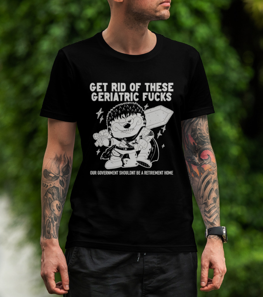 Guts Berserk Get Rid Of These Geriatric Fucks Our Government Shouldn't Be A Retirement Home T-Shirt