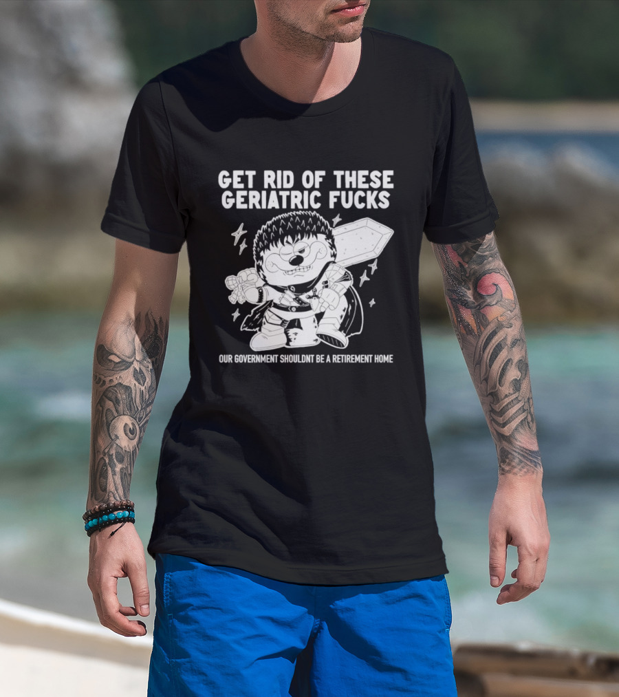Guts Berserk Get Rid Of These Geriatric Fucks Our Government Shouldn't Be A Retirement Home T-Shirt