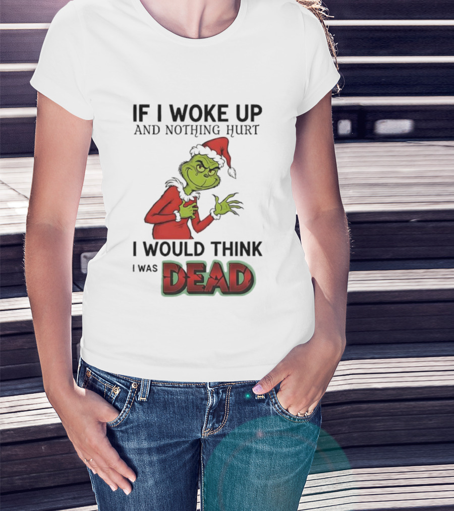 Grinch Santa Suit If I Woke Up And Nothing Hurt I Would Think I Was Dead T-Shirt