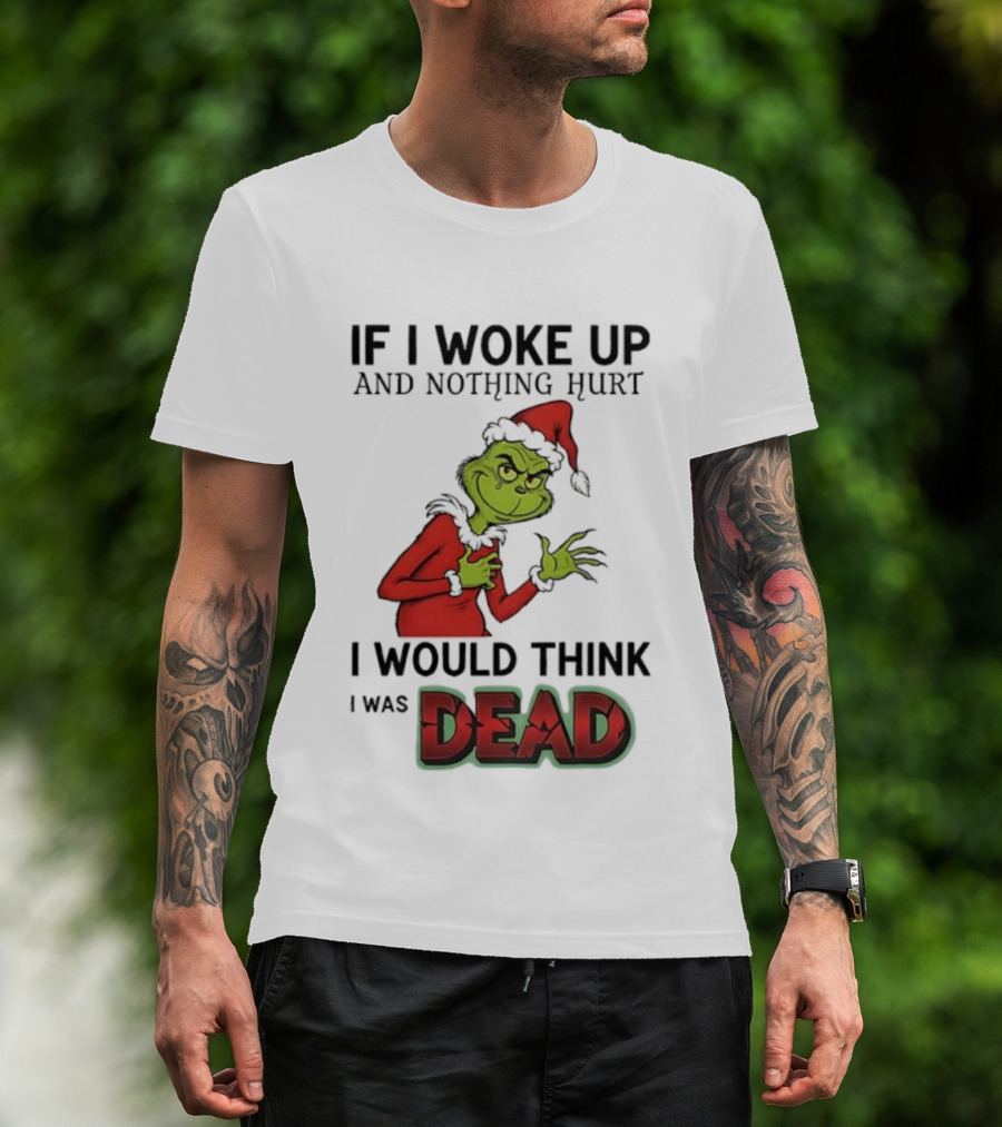 Grinch Santa Suit If I Woke Up And Nothing Hurt I Would Think I Was Dead T-Shirt