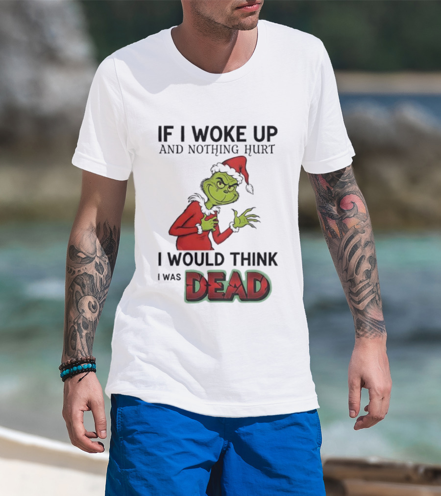Grinch Santa Suit If I Woke Up And Nothing Hurt I Would Think I Was Dead T-Shirt