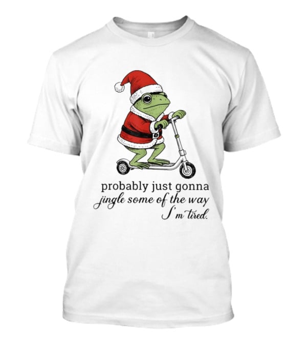 Probably Just Gonna Jingle Some Of The Way I'm Tired Frog Santa Xmas Christmas T-Shirt