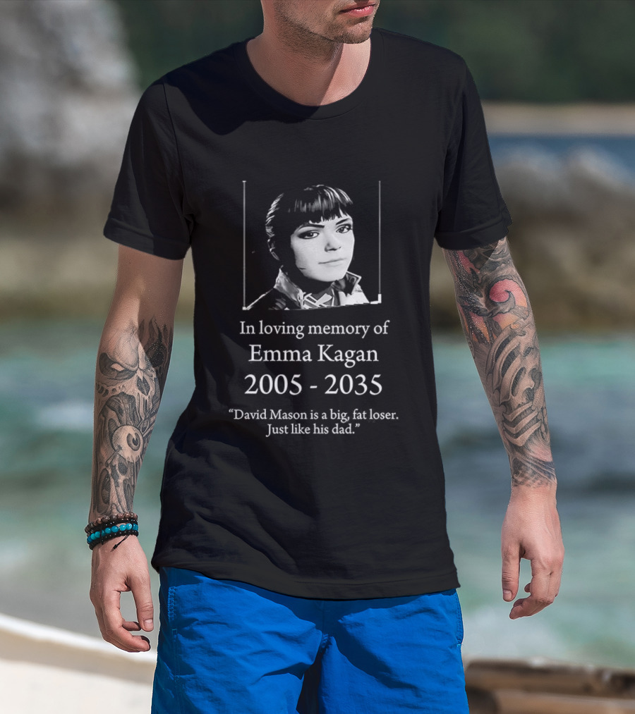 In Loving Memory Of Emma Kagan 2005 2035 David Mason Is A Big Fat Loser Just Like His Dad T-Shirt