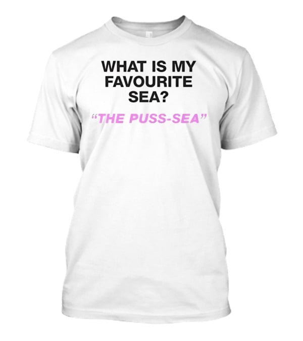 What Is My Favourite Sea The Puss Sea Playful Question Phrase T-Shirt