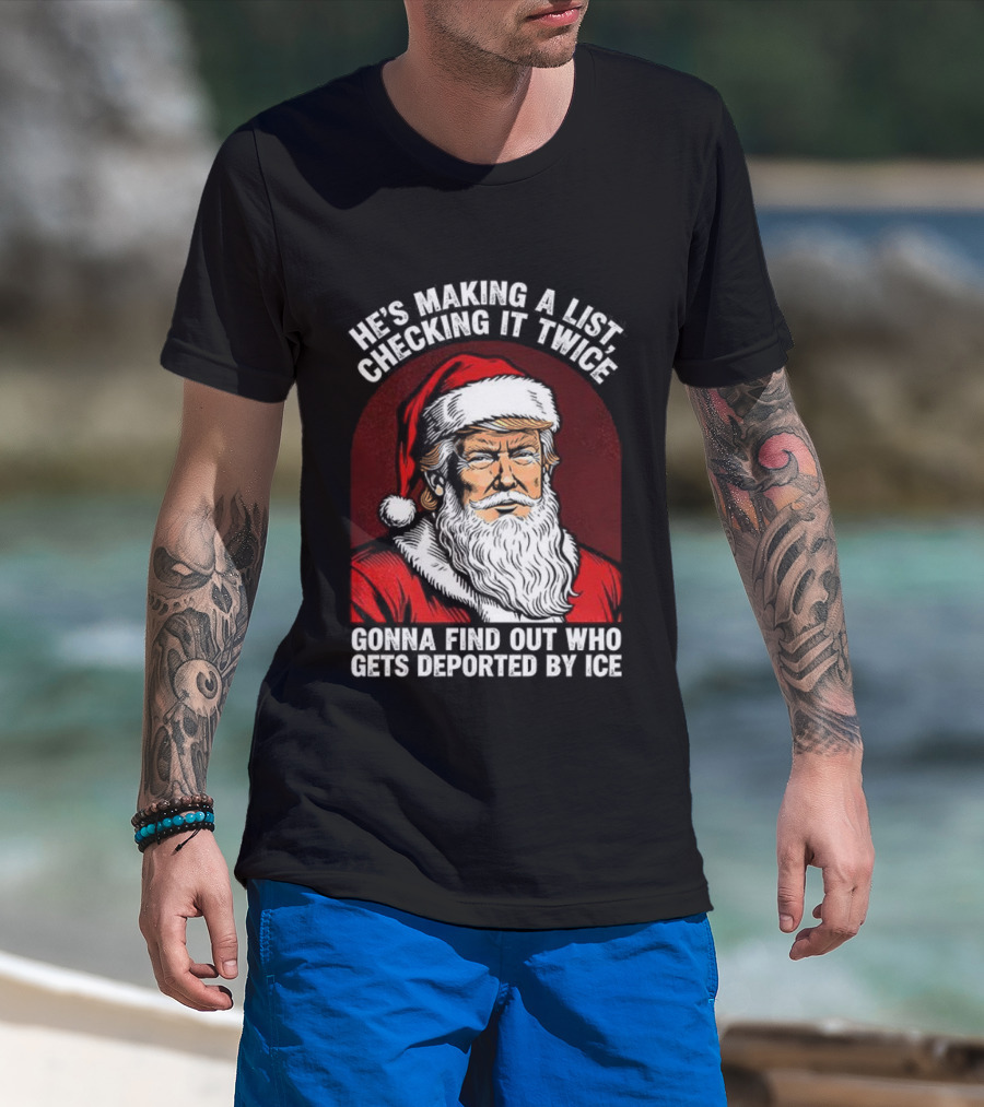 He’s Making A List Checking It Twice Gonna Find Out Who Gets Reported By ICE Santa Trump T-Shirt