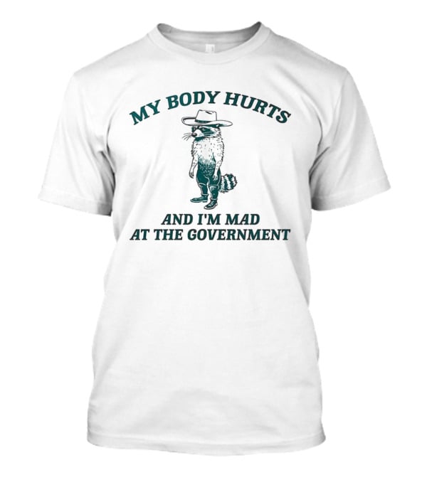 My Body Hurts Racoon And I'm Mad At The Government T-Shirt