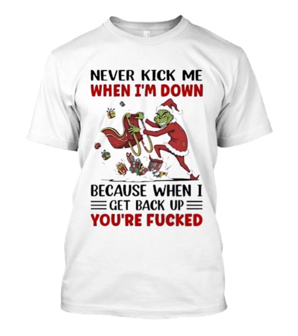 Grinch Santa Suit Never Kick Me When I'm Down Get Back Up You're Fucked Christmas T-Shirt