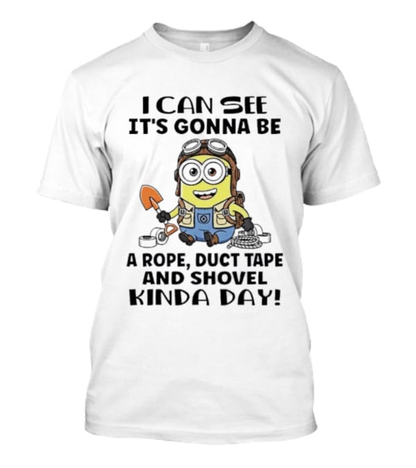 Minions I Can See It's Gonna Be A Rope Duct Tape And Shovel Kinda Day T-Shirt