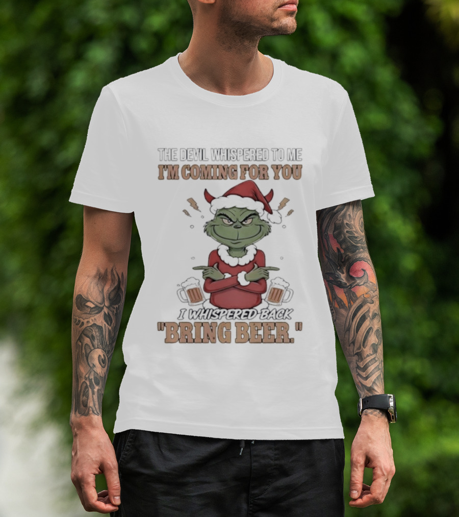 Grinch The Devil Whispered Bring Beer I'm Coming For You T-Shirt