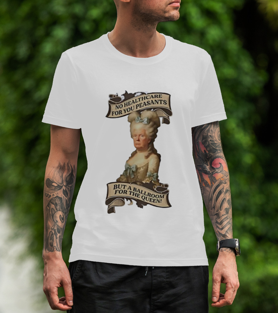 No Healthcare For You Peasants But A Ballroom For The Queen Trump Funny T-Shirt