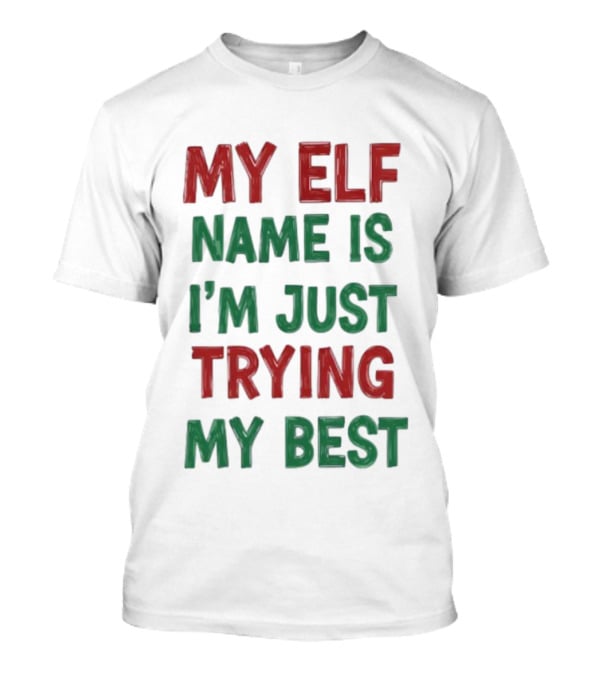 My Elf Name Is I'm Just Trying My Best Christmas T-Shirt