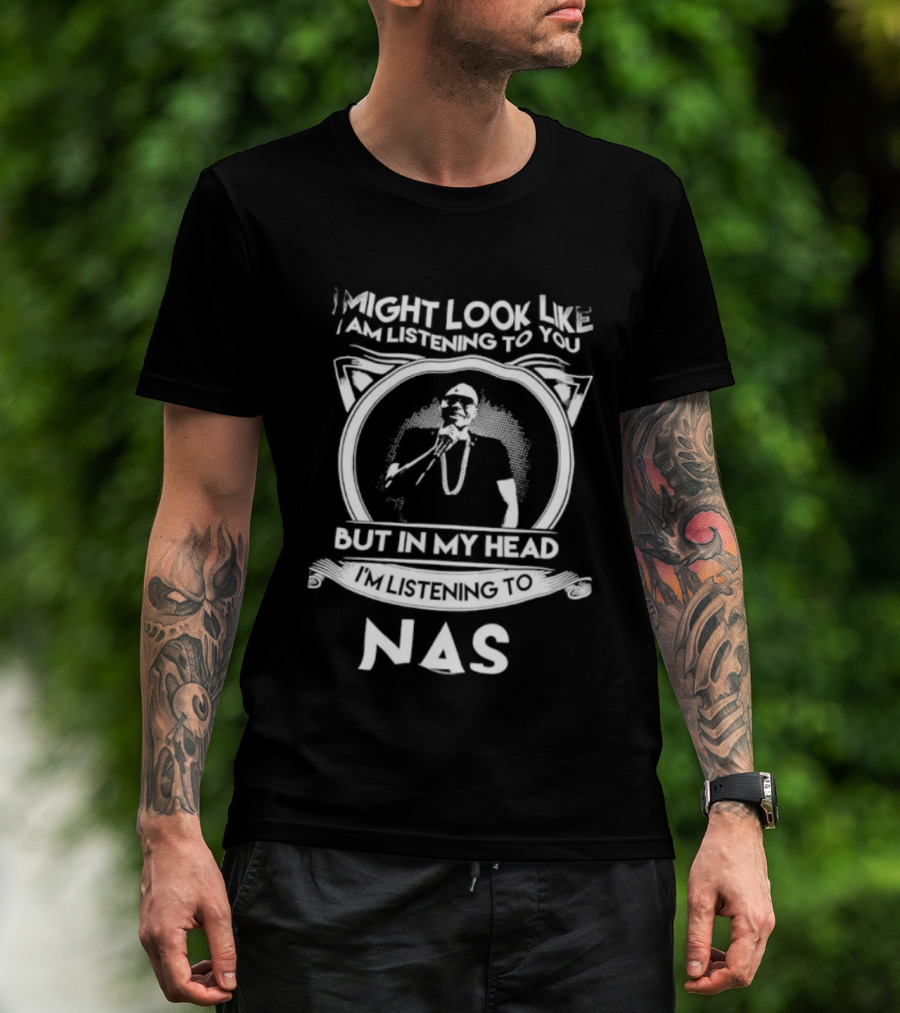 I Might Look Like I Am Listening To You But In My Head I’m Listening To Nas T-Shirt