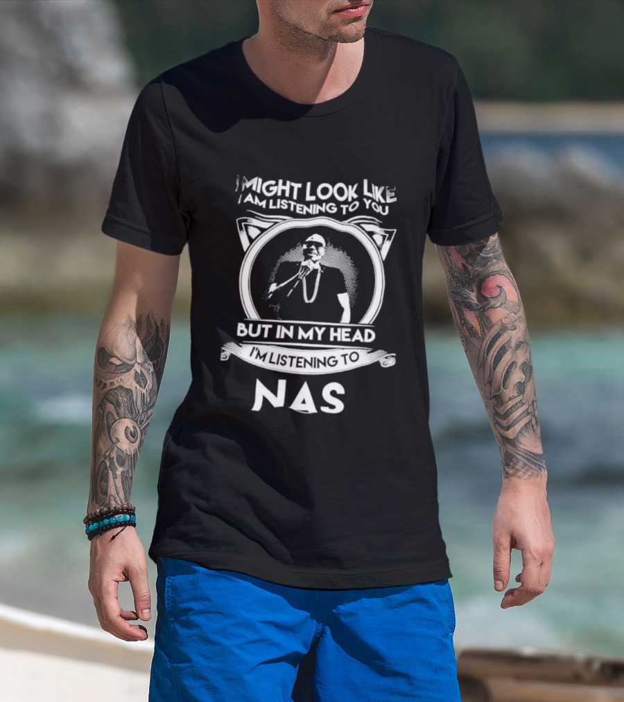 I Might Look Like I Am Listening To You But In My Head I’m Listening To Nas T-Shirt