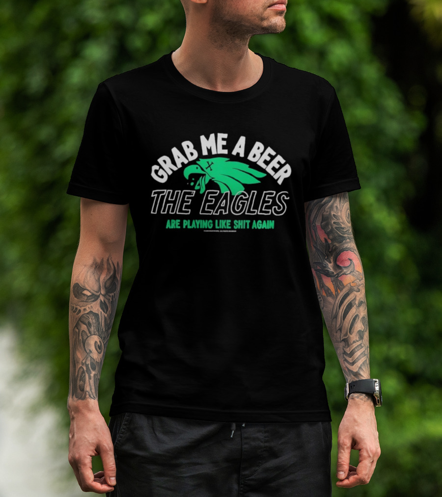 Grab Me A Beer The Eagles Are Playing Like Shit Again Fun Fan Slogan T-Shirt