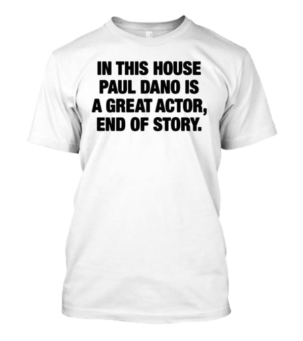 In This House Paul Dano Is A Great Actor End Of Story T-Shirt