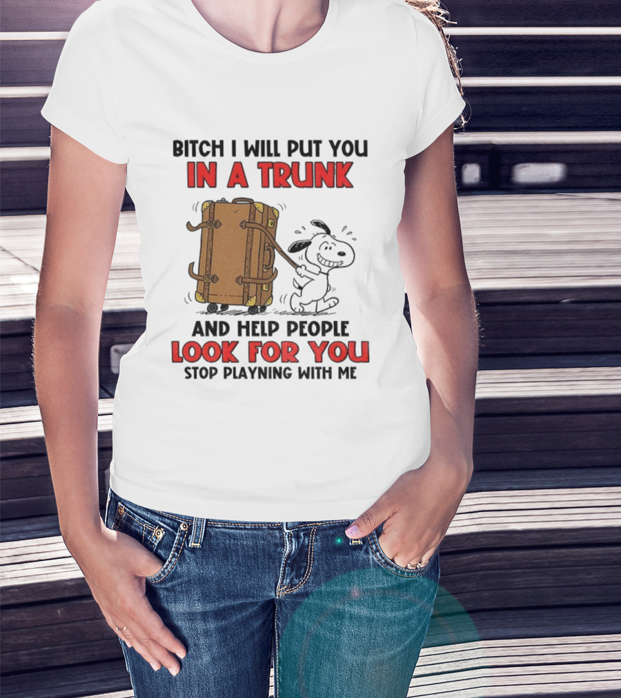 Bitch I Will Put You In A Trunk And Help People Look For You Stop Playing With Me T-Shirt