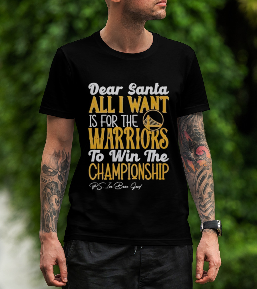 Dear Santa All I Want Is For The Warriors To Win The Championship P.S. I've Been Good T-Shirt