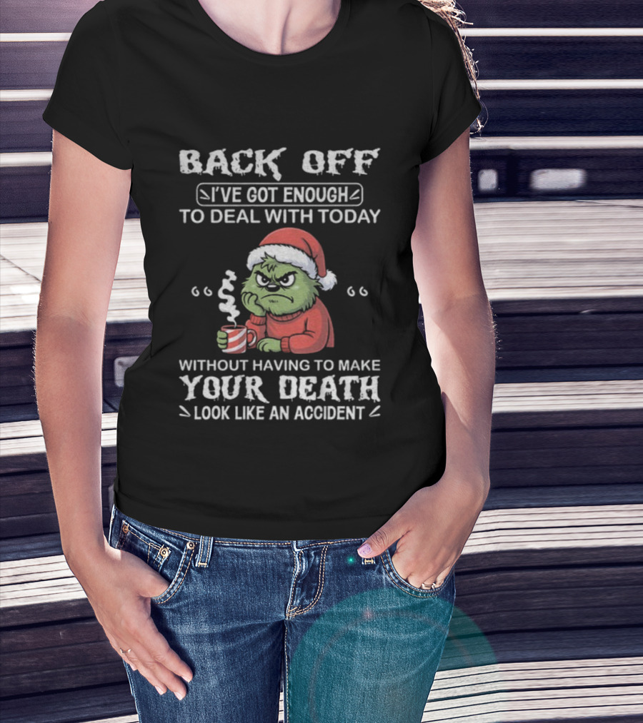 Back Off I've Got Enough To Deal With Today Grinch Christmas Without Having To Make Your Death Look Like An Accident T-Shirt