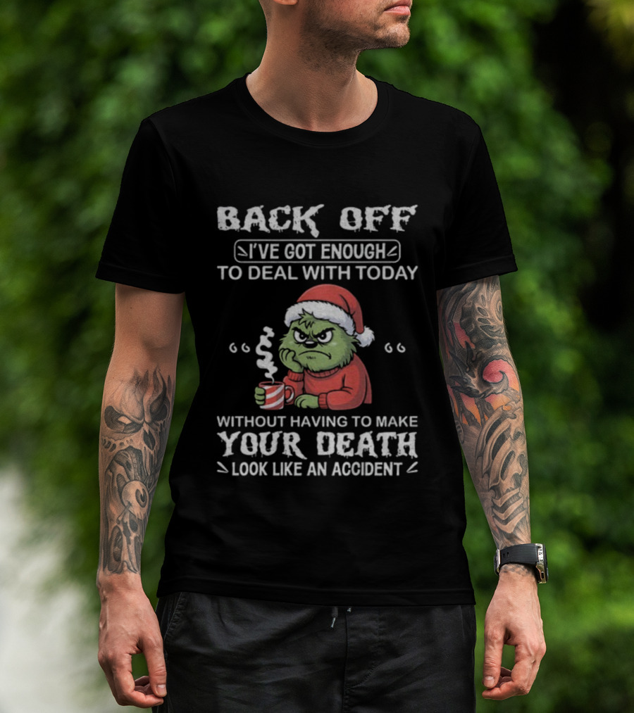 Back Off I've Got Enough To Deal With Today Grinch Christmas Without Having To Make Your Death Look Like An Accident T-Shirt