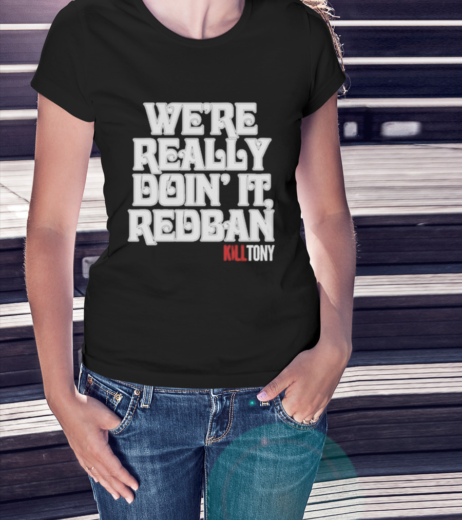 We’re Really Doin’ It Redban Kill Tony T-Shirt