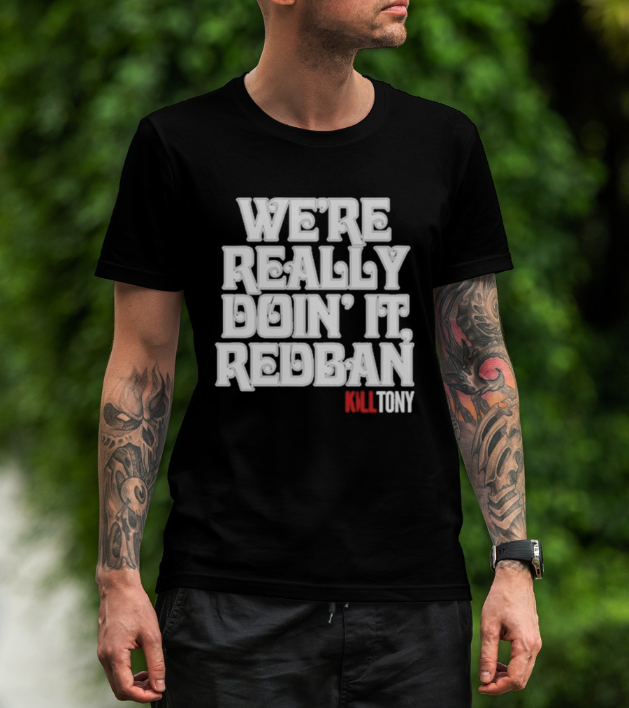 We’re Really Doin’ It Redban Kill Tony T-Shirt