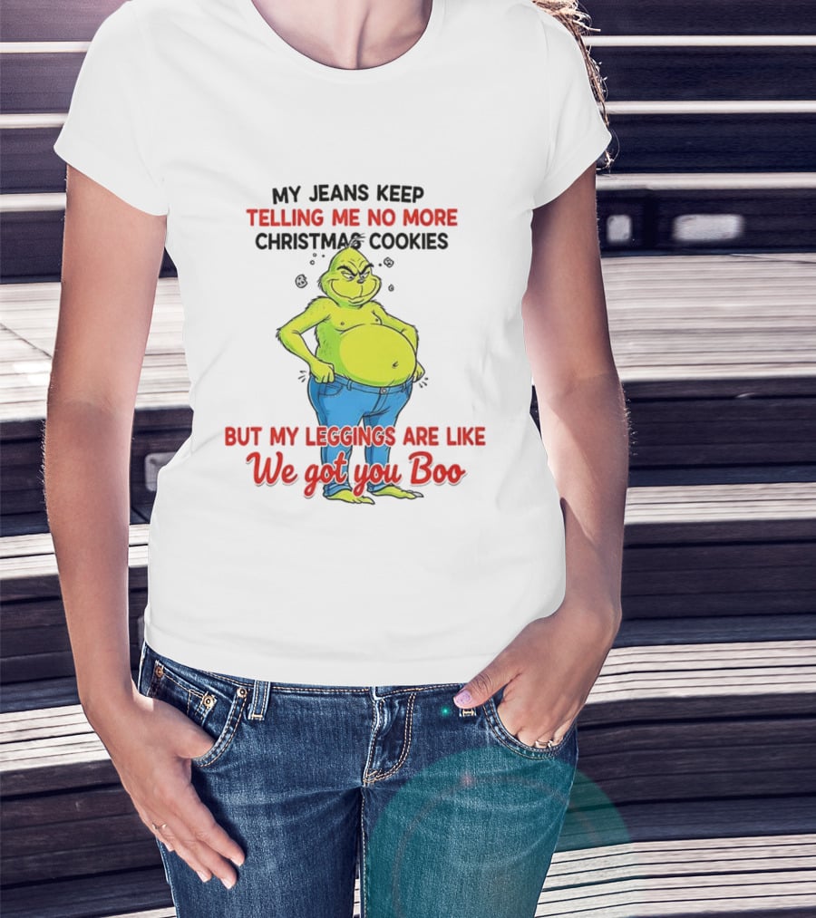 My Jeans Keep Telling Me No More Christmas Cookies But My S Are Like We Got You Boo Grinch T-Shirt