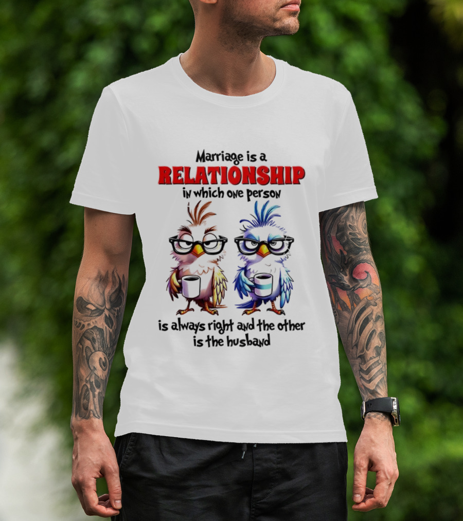 Marriage Is A Relationship In Which One Person Is Always Right And The Other Is The Husband Bird Characters With Sunglasses T-Shirt