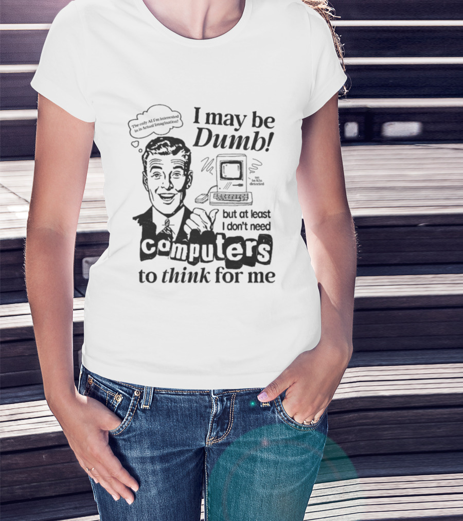 I May Be Dumb But At Least I Don’t Need Computers To Think For Me Retro Humor T-Shirt