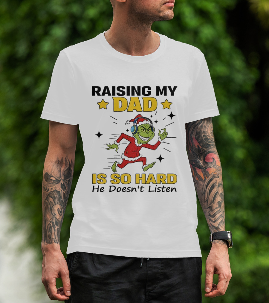 Raising My Dad Grinch Santa Hat Is So Hard He Doesn’t Listen T-Shirt