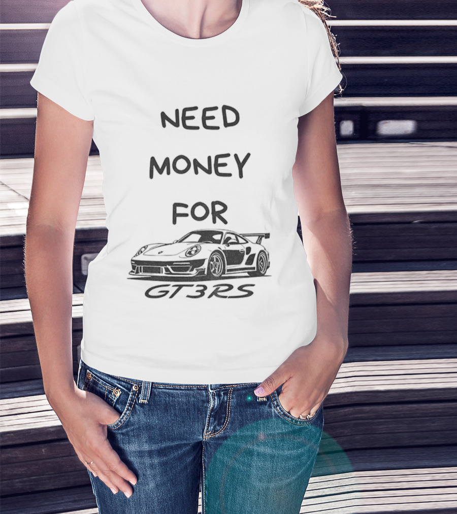 Need Money For GT3 RS Car Lover T-Shirt