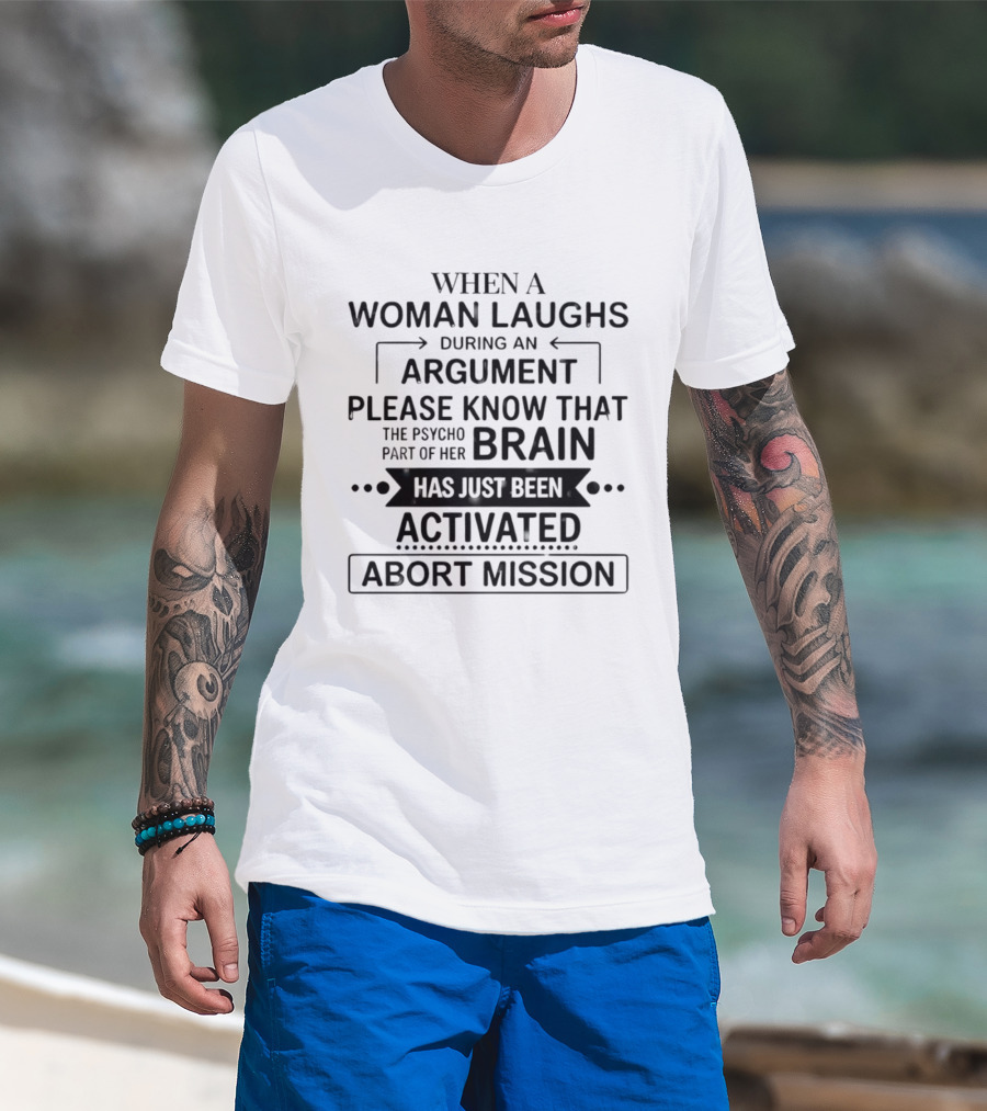 When A Woman Laughs During An Argument Please Know That The Psycho Part Of Her Brain Has Just Been Activated Abort Mission T-Shirt