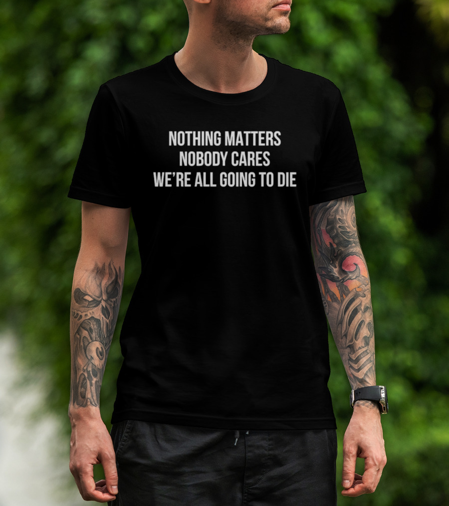 Nothing Matters Nobody Cares We're All Going To Die Devin Cooley T-Shirt