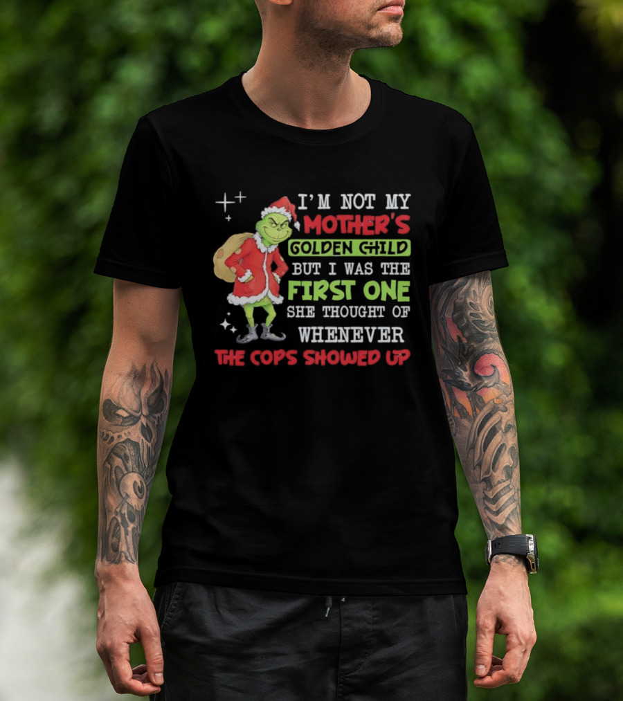 I'm Not My Mother's Golden Child But First One She Thought Of When Cops Showed Up Grinch T-Shirt