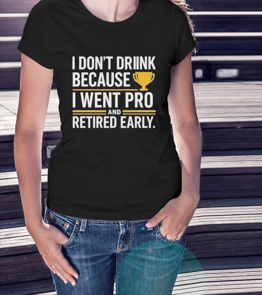 I Don’t Drink Because I Went Pro And Retired Early Gold Trophy Humor T-Shirt