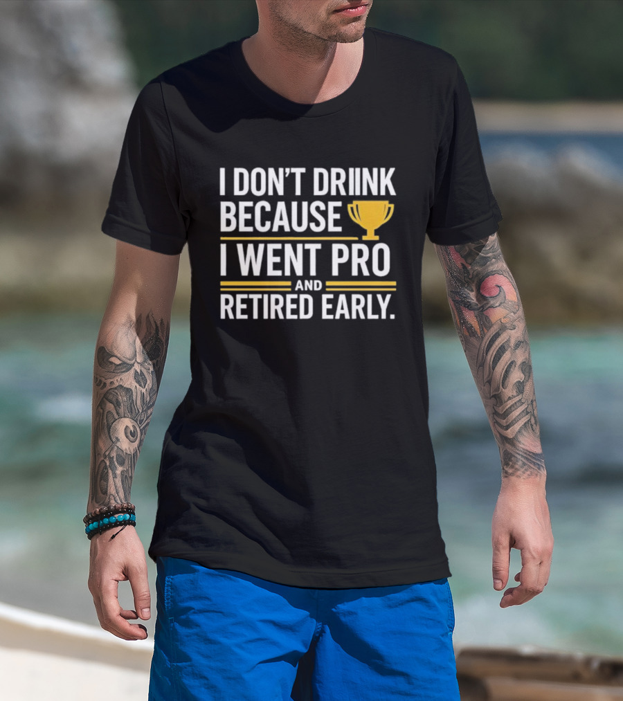 I Don’t Drink Because I Went Pro And Retired Early Gold Trophy Humor T-Shirt