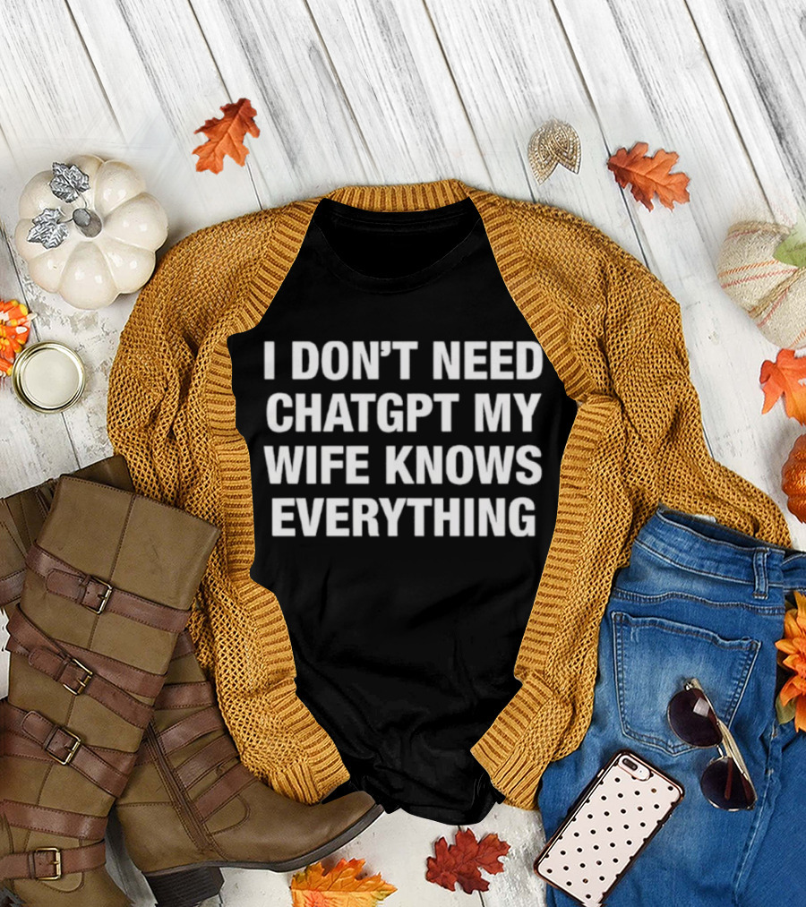 I Don’t Need ChatGPT My Wife Knows Everything Humorous Statement T-Shirt