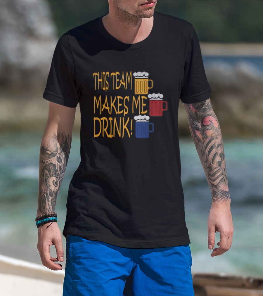 This Team Makes Me Drink Beer S Pittsburgh Steelers Fan Humor T-Shirt