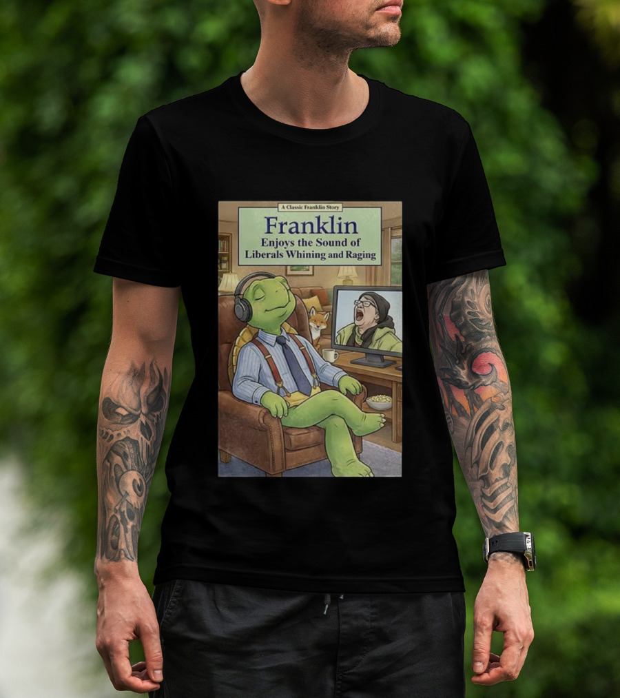 Franklin Enjoys The Sound Of Liberals Whining And Raging A Classic Franklin Story T-Shirt